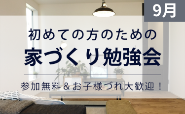 ＜終了＞［9月］初めての方のための家づくり勉強会【完全予約制】