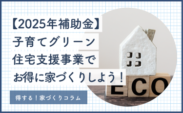 【2025年最新】子育てグリーン住宅支援事業の補助金でお得に家づくりしよう！