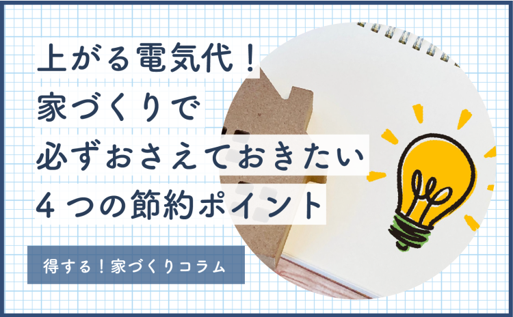 上がる電気代！家づくりで必ずおさえておきたい４つの節約ポイント